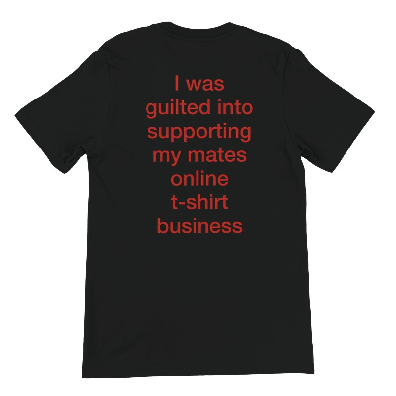 Black shirt saying I was guilted into supporting my mate's online t-shirt business
